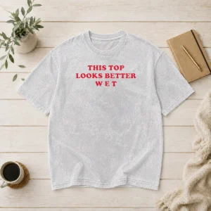 Hot This Top Looks Better Wet Washed T-Shirt