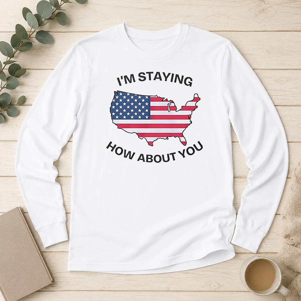 Hot USA Map Im Staying How About You Long Sleeve Shirt