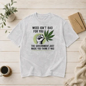 Hot Weed Isn'T Bad For You The Government Just Made You Think It Was Washed T-Shirt