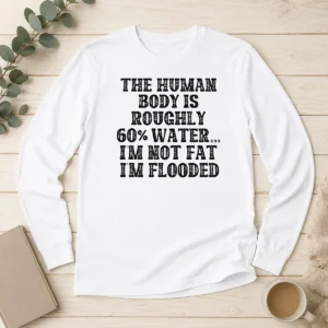 Original The Human Body Is Roughly 60 Percent Water I'M Not Fat I'M Flooded Long Sleeve Shirt