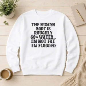 Original The Human Body Is Roughly 60 Percent Water I'M Not Fat I'M Flooded Sweater