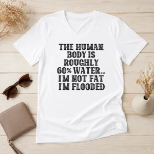 Original The Human Body Is Roughly 60 Percent Water I'M Not Fat I'M Flooded V-Neck Shirt