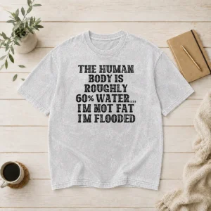 Original The Human Body Is Roughly 60 Percent Water I'M Not Fat I'M Flooded Washed T-Shirt