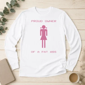 Premium Pretty Proud Owner Of A Fat Ass Long Sleeve Shirt