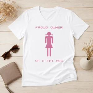 Premium Pretty Proud Owner Of A Fat Ass V Neck Shirt in soft fabric with short sleeves and flattering neckline