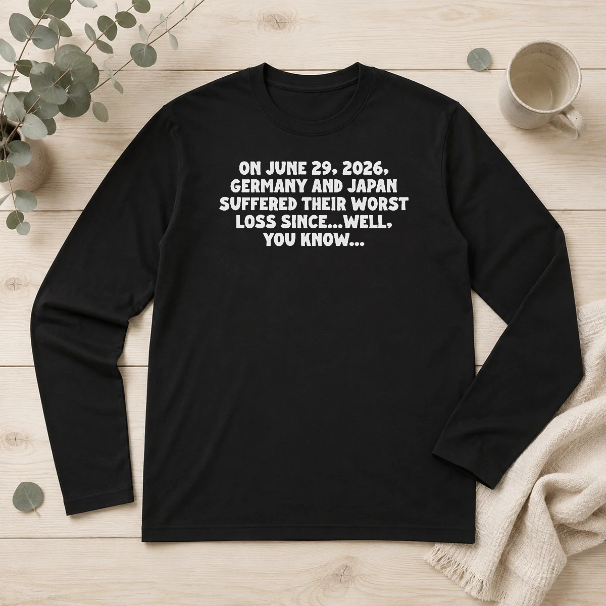 Pretty On June 29 2026 Germany And Japan Suffered Their Worst Loss Since...Well, You Know Long Sleeve Shirt