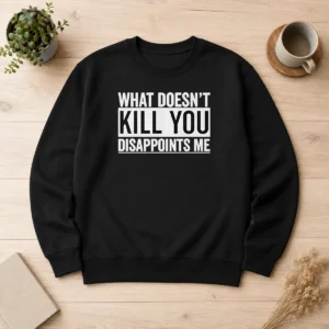 Top What Doesn'T Kill You Disappoints Me Sweater